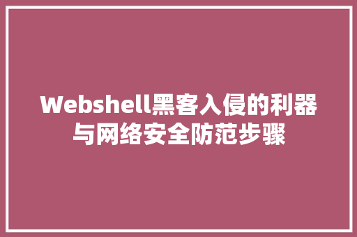 Webshell黑客入侵的利器与网络安全防范步骤
