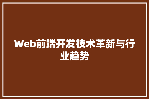 Web前端开发技术革新与行业趋势