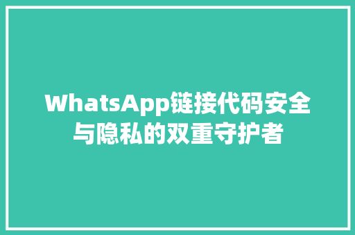 WhatsApp链接代码安全与隐私的双重守护者
