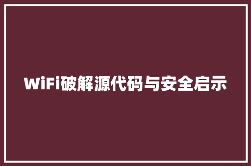 WiFi破解源代码与安全启示