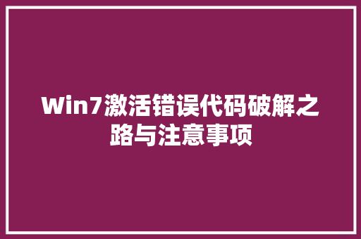 Win7激活错误代码破解之路与注意事项