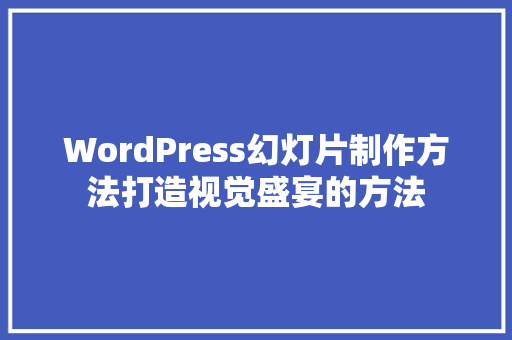 WordPress幻灯片制作方法打造视觉盛宴的方法