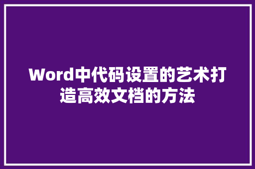 Word中代码设置的艺术打造高效文档的方法