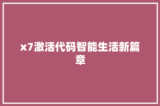 x7激活代码智能生活新篇章