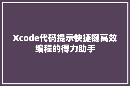Xcode代码提示快捷键高效编程的得力助手