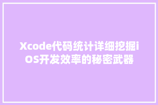 Xcode代码统计详细挖掘iOS开发效率的秘密武器