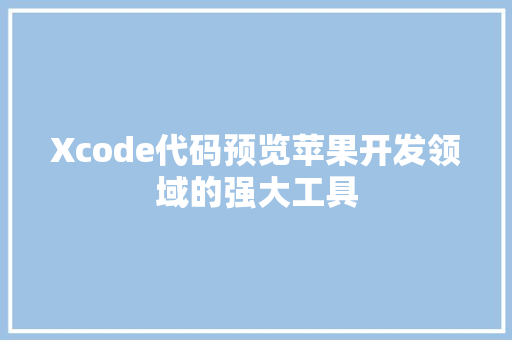Xcode代码预览苹果开发领域的强大工具