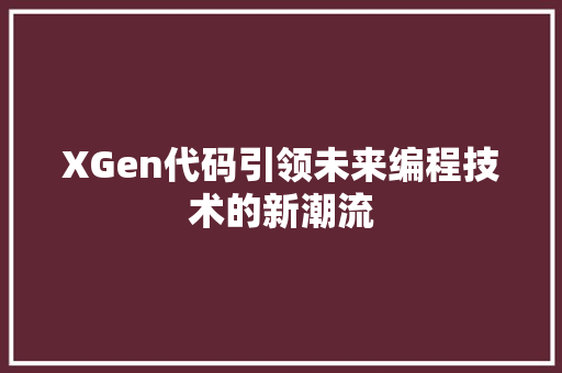 XGen代码引领未来编程技术的新潮流