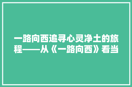 一路向西追寻心灵净土的旅程——从《一路向西》看当代人的精神追求