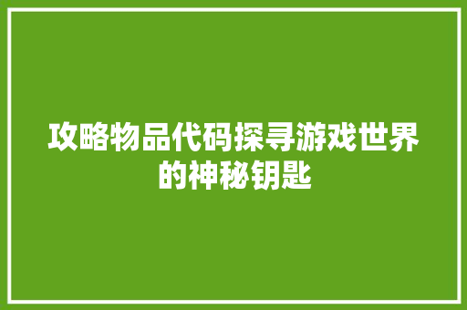 攻略物品代码探寻游戏世界的神秘钥匙