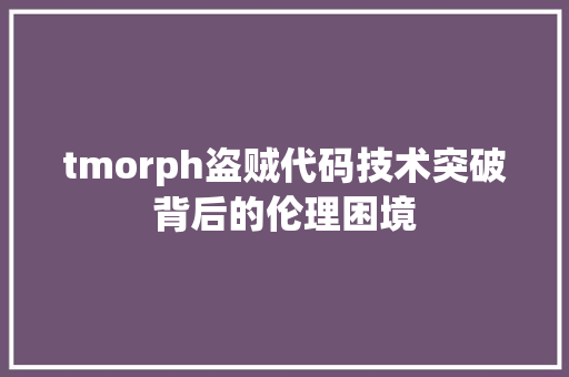 tmorph盗贼代码技术突破背后的伦理困境