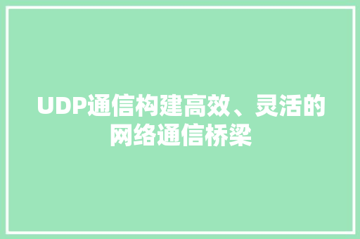 UDP通信构建高效、灵活的网络通信桥梁