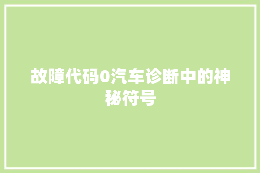 故障代码0汽车诊断中的神秘符号