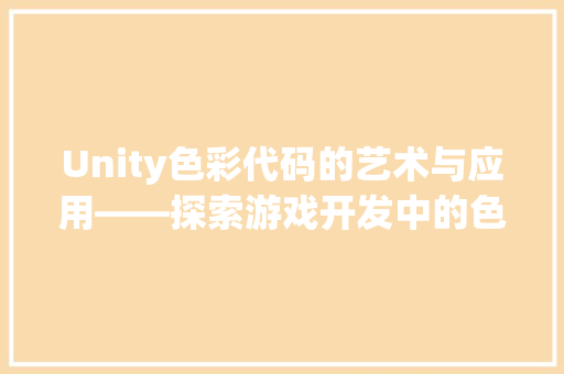 Unity色彩代码的艺术与应用——探索游戏开发中的色彩魔法