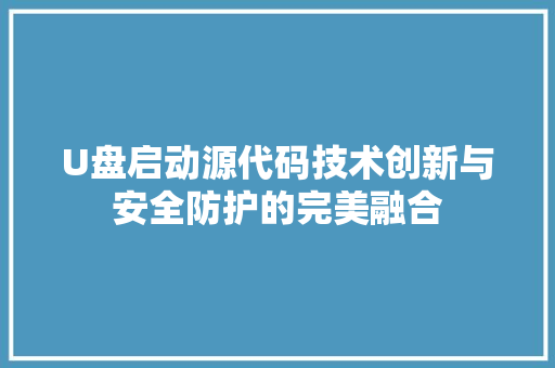 U盘启动源代码技术创新与安全防护的完美融合