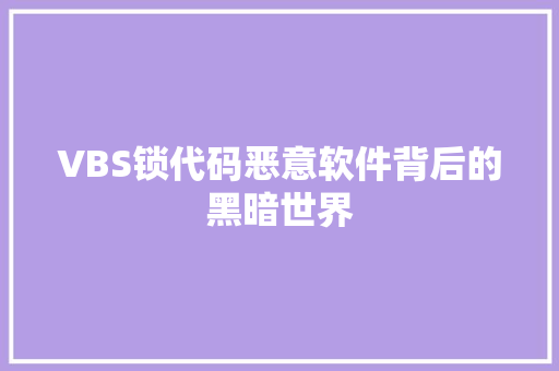 VBS锁代码恶意软件背后的黑暗世界