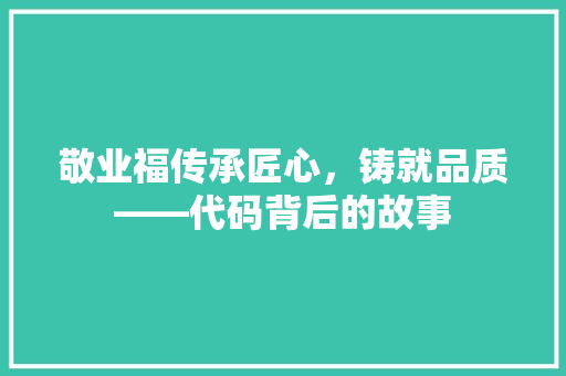 敬业福传承匠心，铸就品质——代码背后的故事