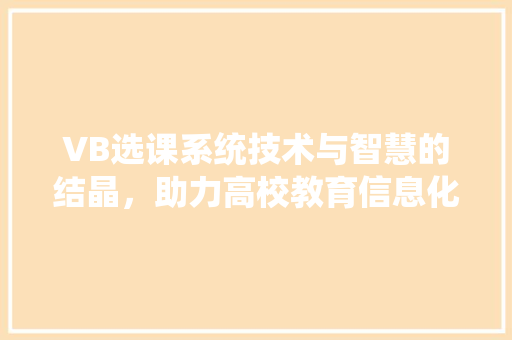 VB选课系统技术与智慧的结晶，助力高校教育信息化