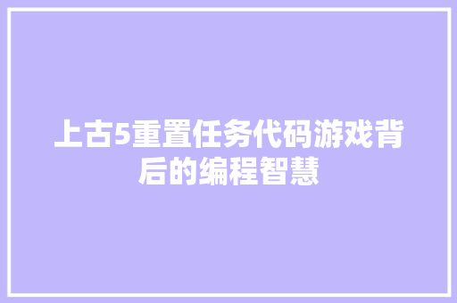 上古5重置任务代码游戏背后的编程智慧