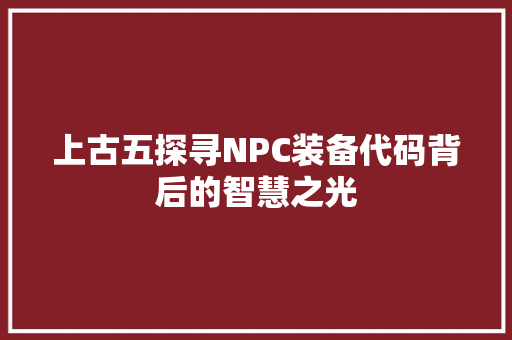 上古五探寻NPC装备代码背后的智慧之光