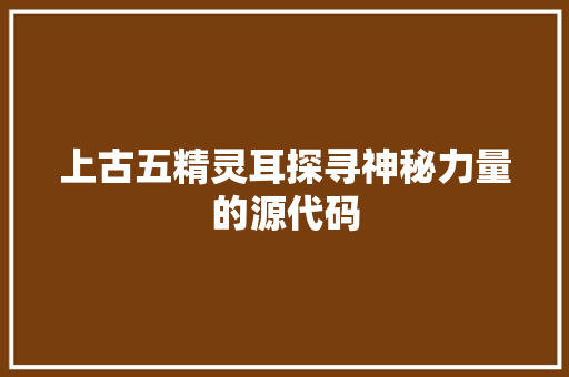 上古五精灵耳探寻神秘力量的源代码