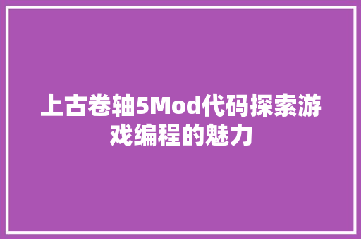 上古卷轴5Mod代码探索游戏编程的魅力