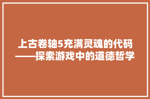 上古卷轴5充满灵魂的代码——探索游戏中的道德哲学