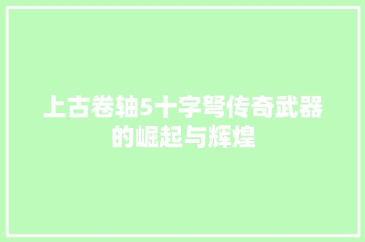 上古卷轴5十字弩传奇武器的崛起与辉煌