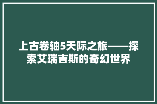 上古卷轴5天际之旅——探索艾瑞吉斯的奇幻世界