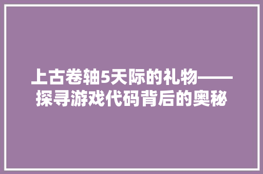 上古卷轴5天际的礼物——探寻游戏代码背后的奥秘