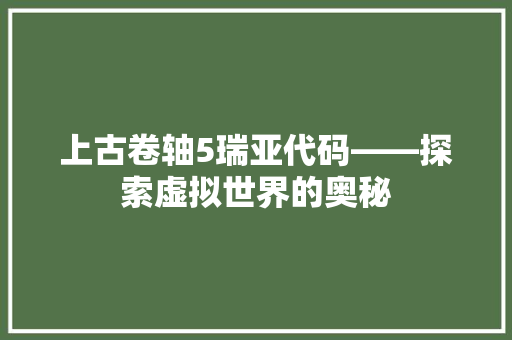 上古卷轴5瑞亚代码——探索虚拟世界的奥秘