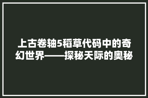 上古卷轴5稻草代码中的奇幻世界——探秘天际的奥秘