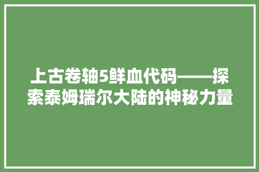 上古卷轴5鲜血代码——探索泰姆瑞尔大陆的神秘力量