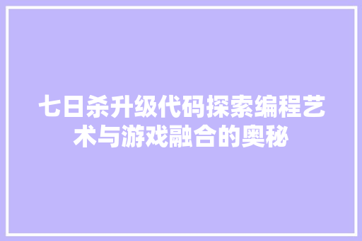 七日杀升级代码探索编程艺术与游戏融合的奥秘