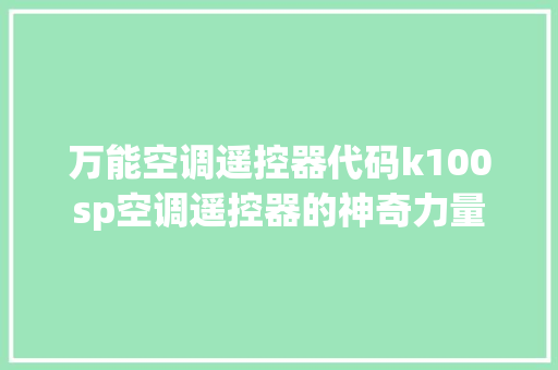 万能空调遥控器代码k100sp空调遥控器的神奇力量