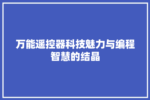 万能遥控器科技魅力与编程智慧的结晶
