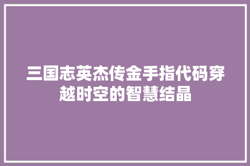 三国志英杰传金手指代码穿越时空的智慧结晶
