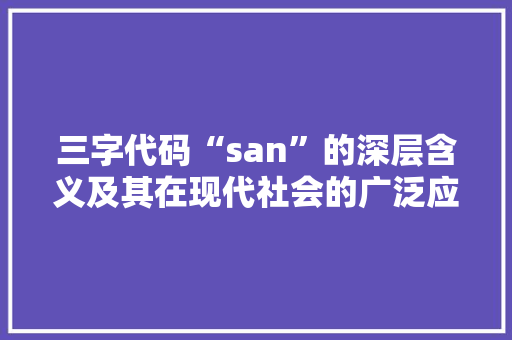三字代码“san”的深层含义及其在现代社会的广泛应用