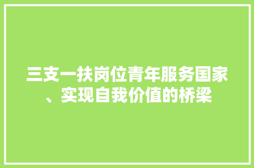 三支一扶岗位青年服务国家、实现自我价值的桥梁