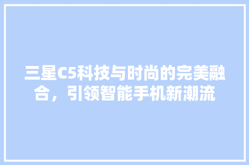 三星C5科技与时尚的完美融合，引领智能手机新潮流