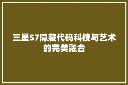 三星S7隐藏代码科技与艺术的完美融合
