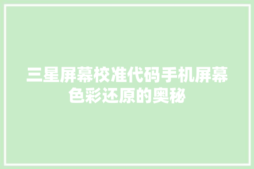 三星屏幕校准代码手机屏幕色彩还原的奥秘