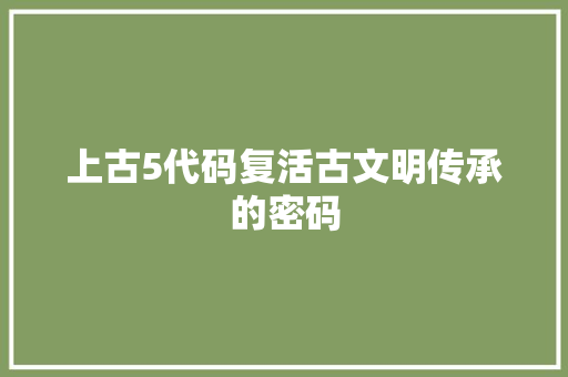 上古5代码复活古文明传承的密码