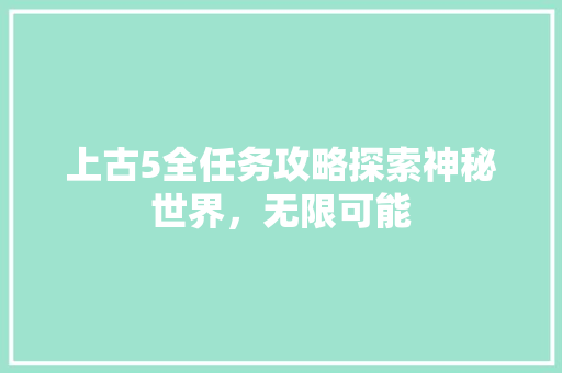 上古5全任务攻略探索神秘世界，无限可能
