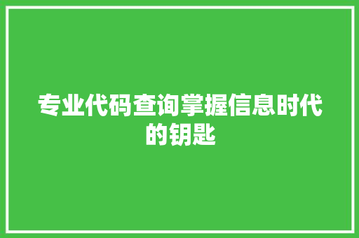 专业代码查询掌握信息时代的钥匙