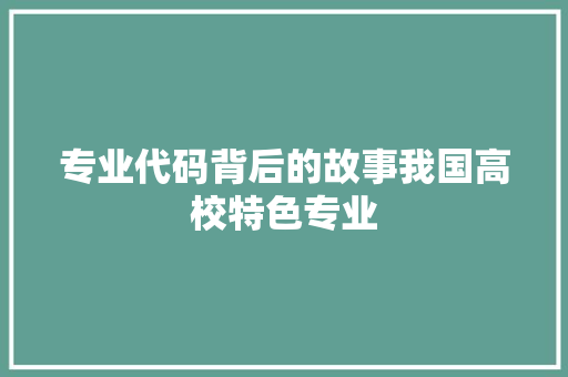 专业代码背后的故事我国高校特色专业