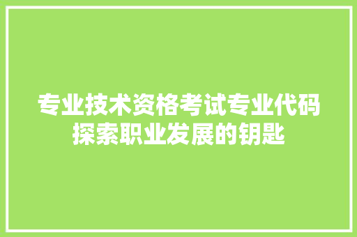 专业技术资格考试专业代码探索职业发展的钥匙
