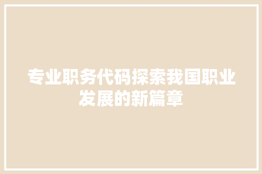 专业职务代码探索我国职业发展的新篇章