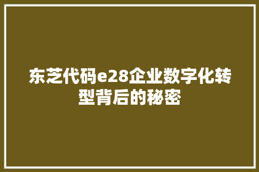 东芝代码e28企业数字化转型背后的秘密