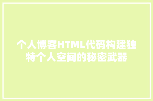 个人博客HTML代码构建独特个人空间的秘密武器